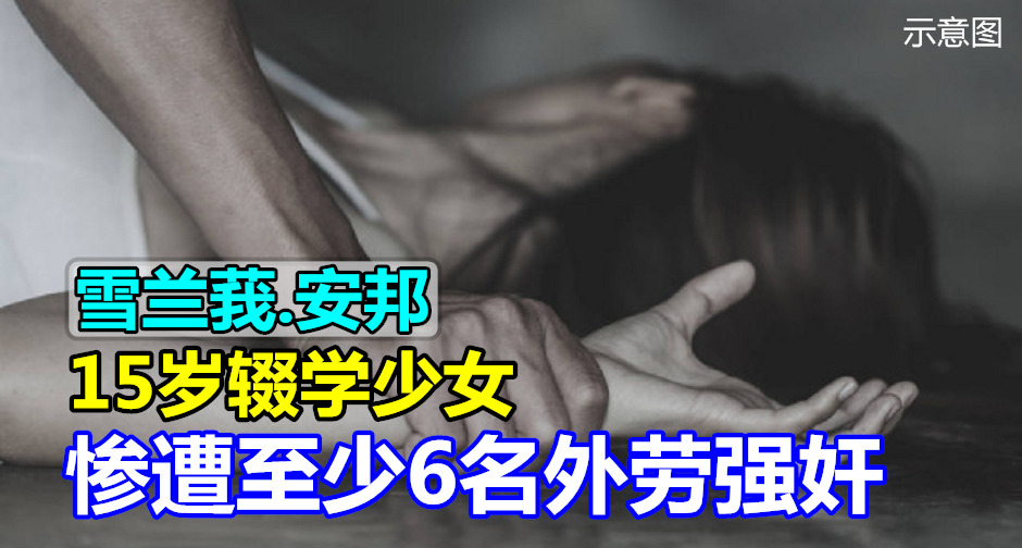 雪兰莪 安邦 15岁辍学少女 惨遭至少6名外劳强奸 Malaysia Diy Info