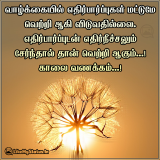 வாழ்க்கையில் எதிர்பார்ப்புகள் மட்டுமே வெற்றி ஆகி விடுவதில்லை. எதிர்பார்ப்புடன் எதிர்நீச்சலும் சேர்ந்தால் தான் வெற்றி ஆகும்...! காலை வணக்கம்...!