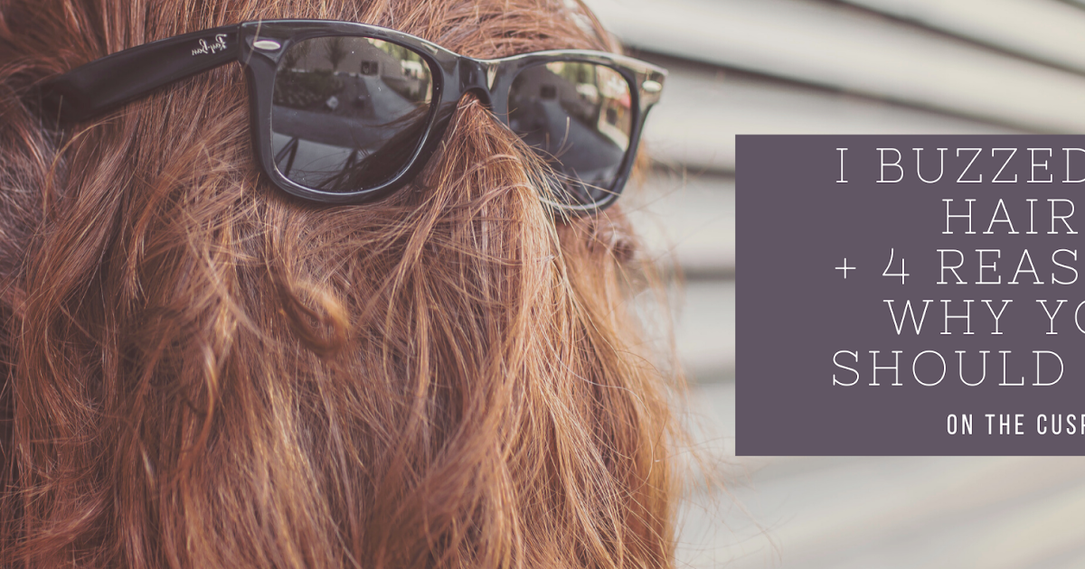 I Buzzed My Hair + 4 Reasons Why You Should Too