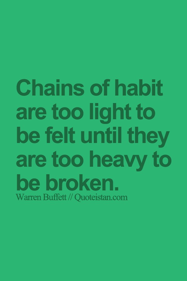 Chains of habit are too light to be felt until they are too heavy to
