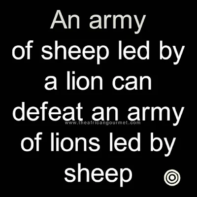An army of sheep led by a lion can defeat an army of lions led by sheep.