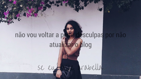 SE EU FOSSE ARABELLA | Não vou voltar a pedir desculpas por não atualizar o blog