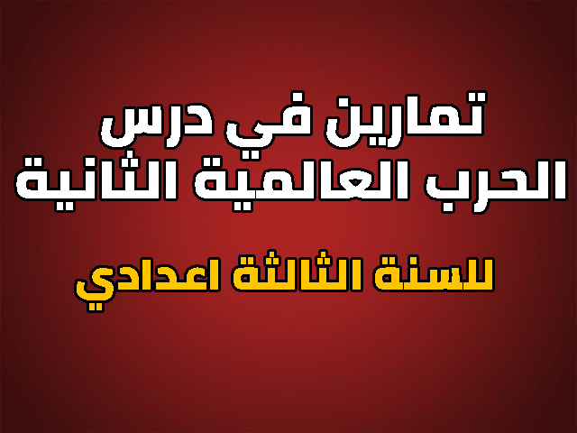 تمارين في درس الحرب العالمية الثانية للسنة الثالثة اعدادي تمارين في درس الحرب العالمية الثانية للسنة الثالثة اعدادي