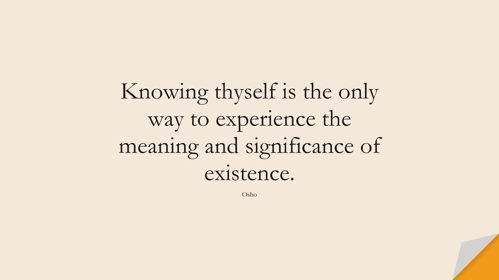 Knowing thyself is the only way to experience the meaning and significance of existence. (Osho);  #BeYourselfQuotes