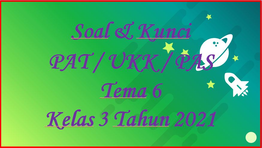Soal &amp; Kunci PAT/UKK Tema 6 Kelas 3 SD/MI Tahun 2021