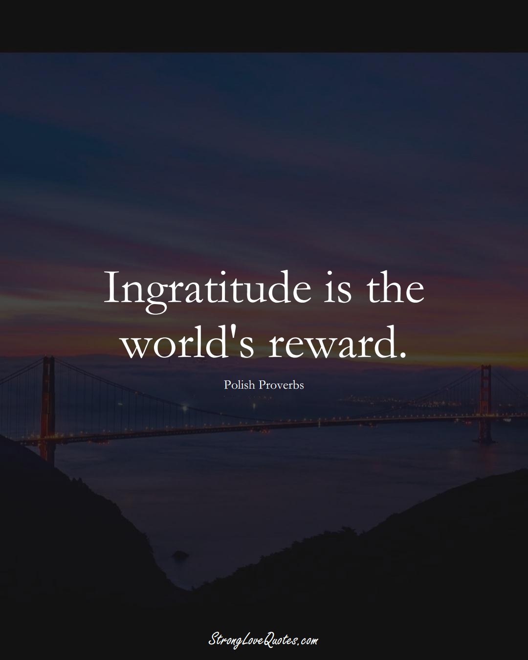 Ingratitude is the world's reward. (Polish Sayings);  #EuropeanSayings