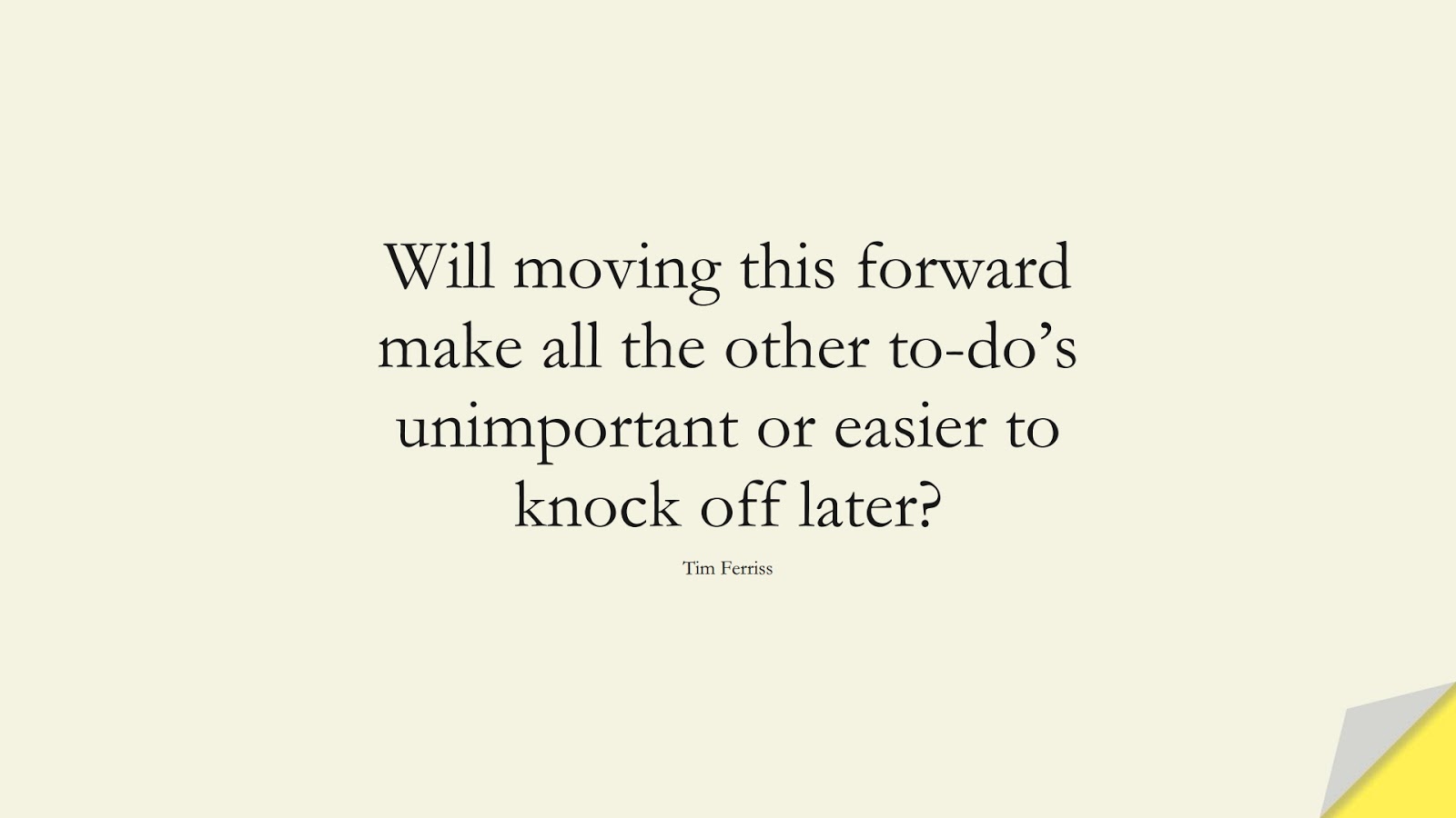 Will moving this forward make all the other to-do’s unimportant or easier to knock off later? (Tim Ferriss);  #TimFerrissQuotes