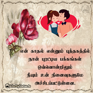 என் காதல் என்னும் புத்தகத்தில் நான் புரட்டிய பக்கங்கள் ஒவ்வொன்றிலும் நீயும் உன் நினைவுகளுமே அச்சிடப்பட்டுள்ளன.