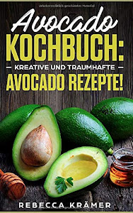 Avocado Kochbuch: Kreative und traumhafte Avocado Rezepte!