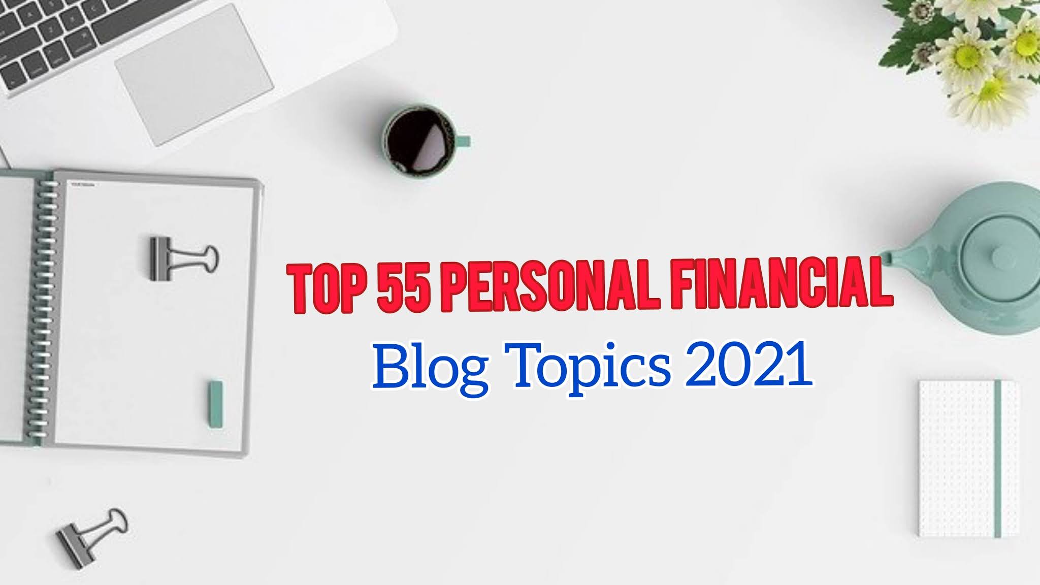 Top 55 Personal Financial Blog Topics 2021