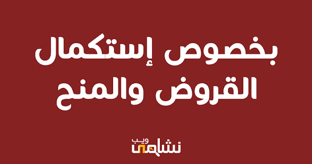 بخصوص إستكمال القروض والمنح