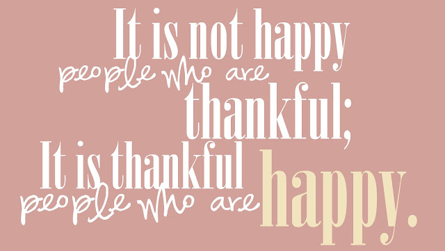 It is not happy people who are thankful; it is thankful people who are happy.