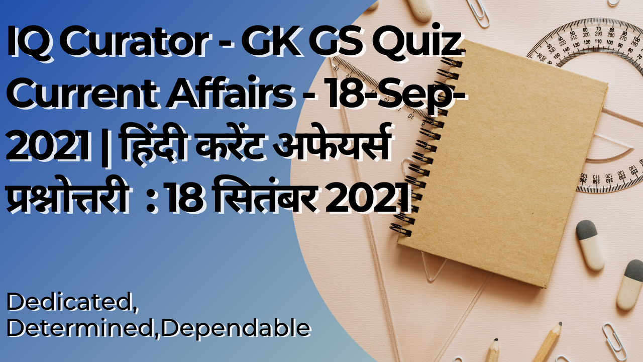 IQ Curator - GK GS Quiz Current Affairs - 18-Sep-2021 | हिंदी करेंट अफेयर्स प्रश्नोत्तरी  : 18 सितंबर 2021