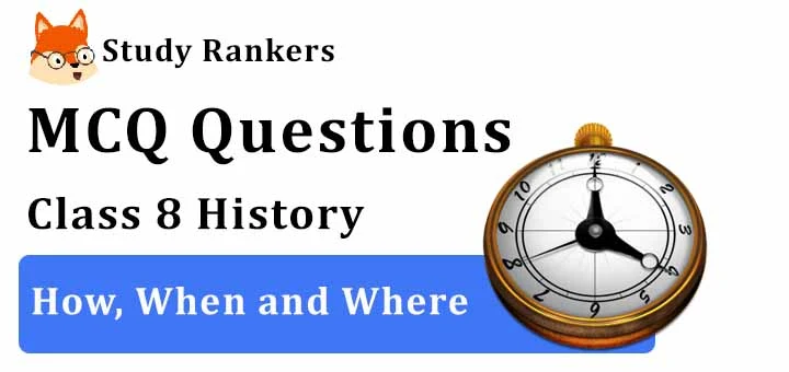 MCQ Questions for Class 8 History: Ch 1 How, When and Where