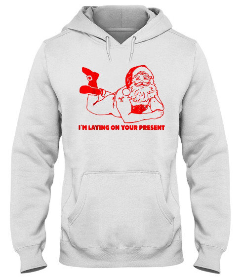 I'm Laying On Your Present Funny Santa Christmas T-shirt Hoodie Sweatshirt. GET IT HERE