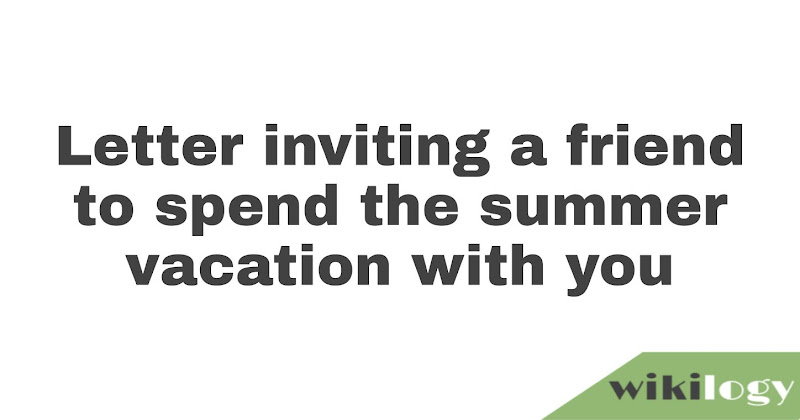 Letter  inviting a friend to spend the summer vacation with you