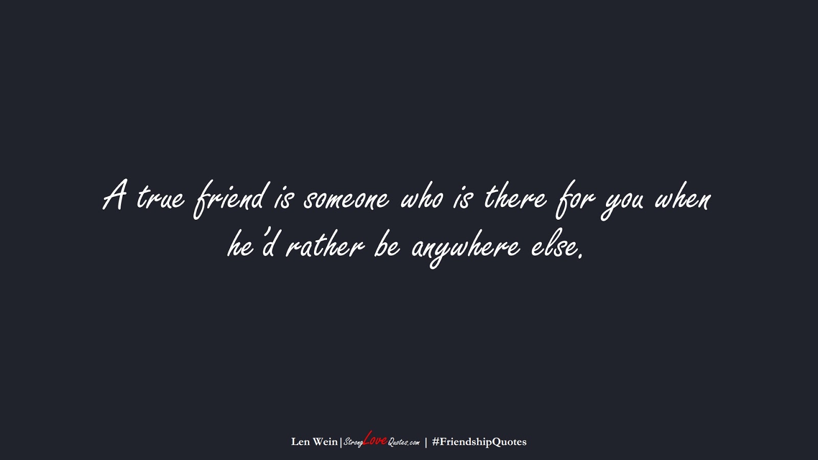 A true friend is someone who is there for you when he’d rather be anywhere else. (Len Wein);  #FriendshipQuotes