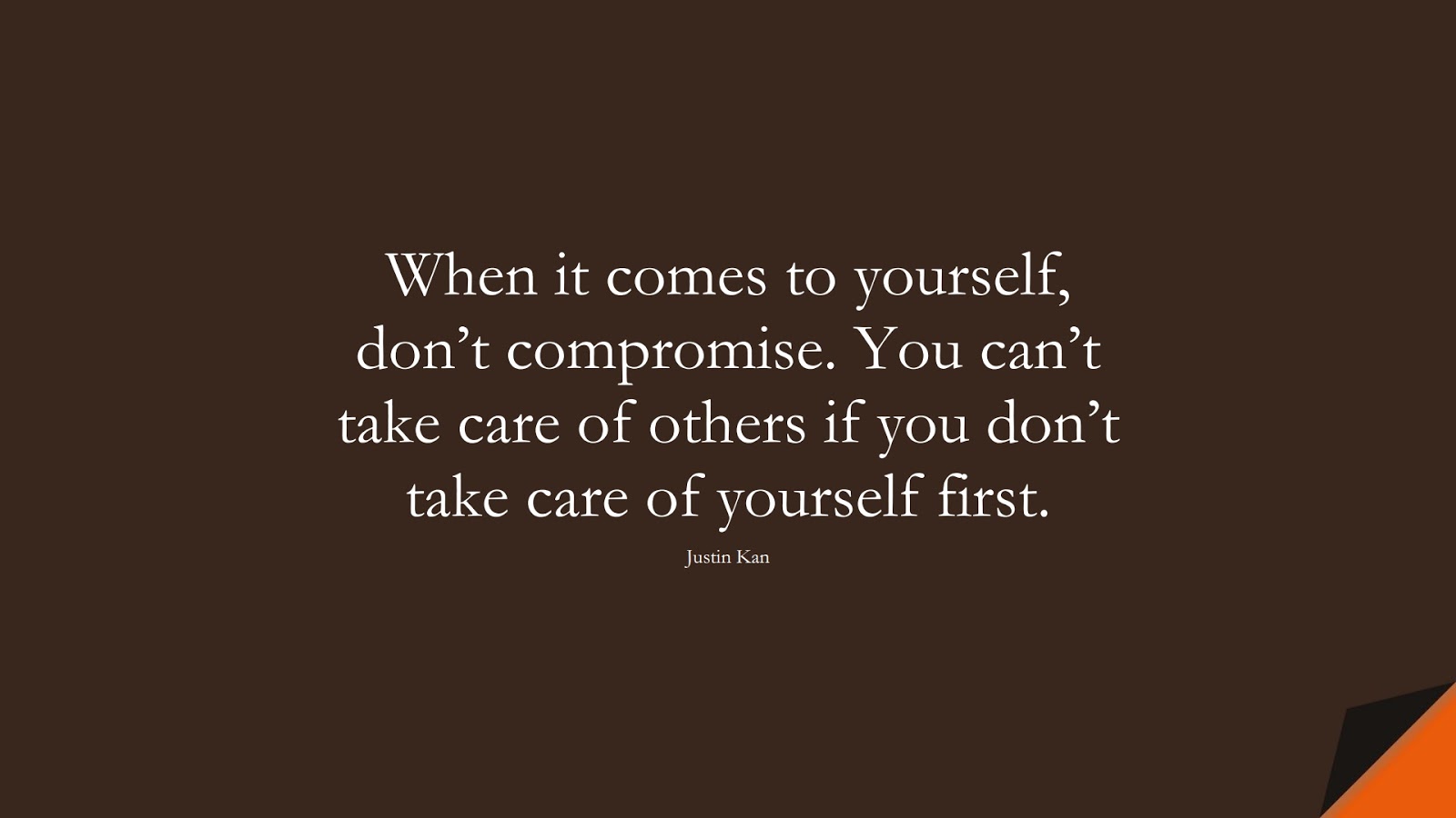 When it comes to yourself, don’t compromise. You can’t take care of others if you don’t take care of yourself first. (Justin Kan);  #RelationshipQuotes