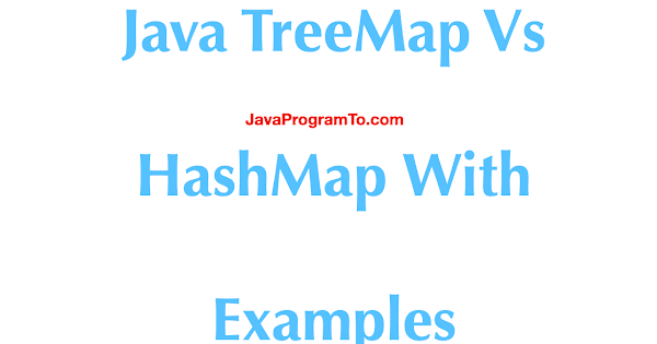Java TreeMap Vs HashMap With Examples | JavaProgramTo.com