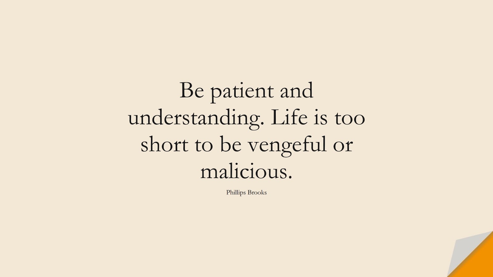 Be patient and understanding. Life is too short to be vengeful or malicious. (Phillips Brooks);  #ShortQuotes