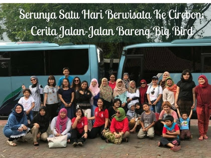  Serunya Satu Hari Berwisata Ke Cirebon; Cerita Jalan-Jalan Bareng Big Bird