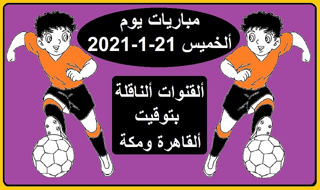 مباريات اليوم الخميس 21-1-2021 والقنوات الناقلة بتوقيت القاهرة ومكة-Today