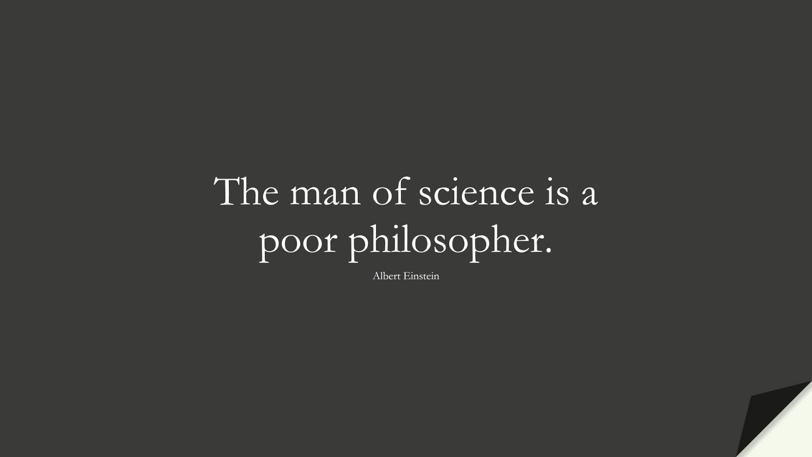 The man of science is a poor philosopher. (Albert Einstein);  #AlbertEnsteinQuotes