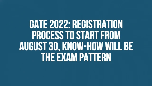 GATE 2022: Registration Process to Start from August 30, know-how will be the Exam Pattern