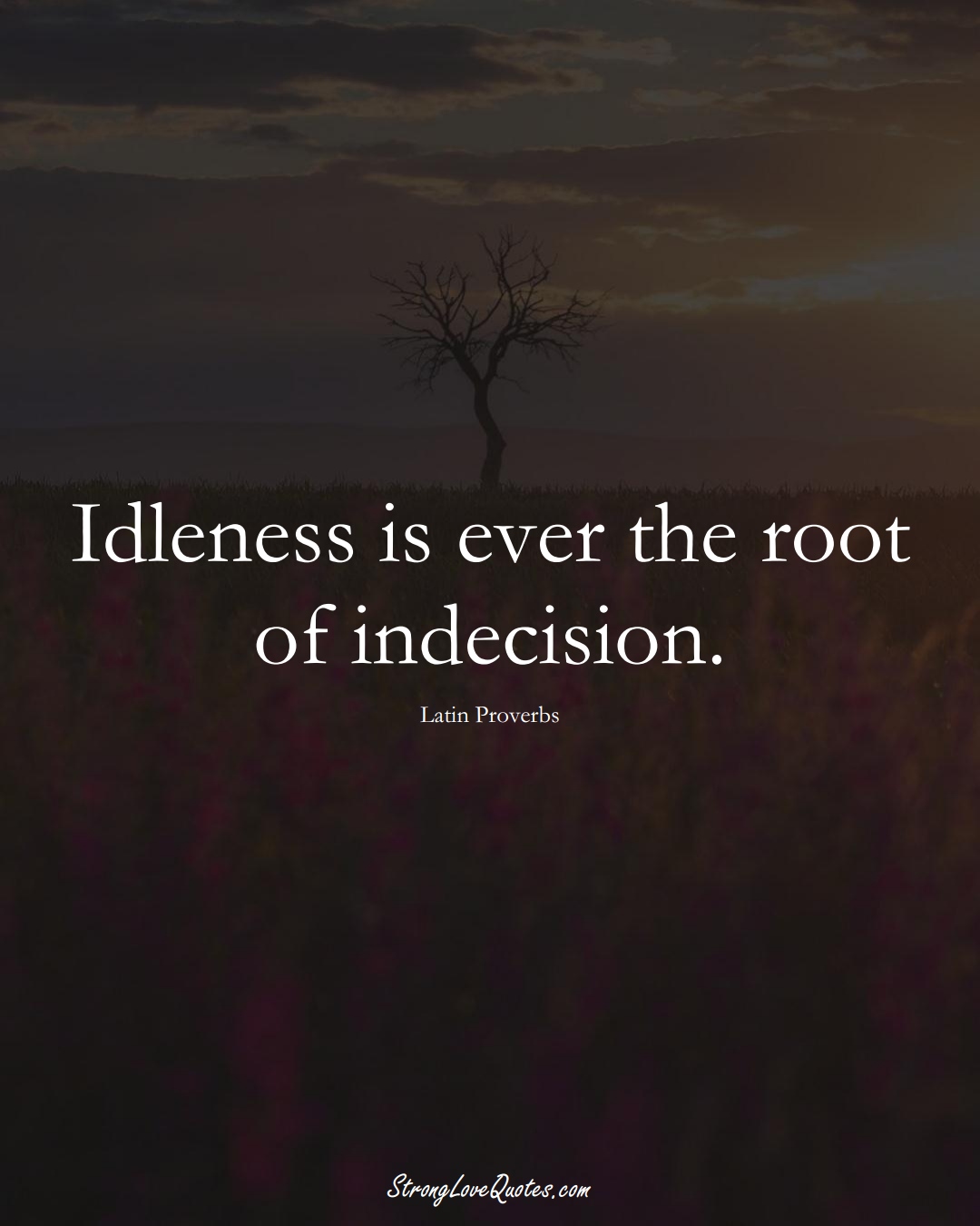 Idleness is ever the root of indecision. (Latin Sayings);  #aVarietyofCulturesSayings