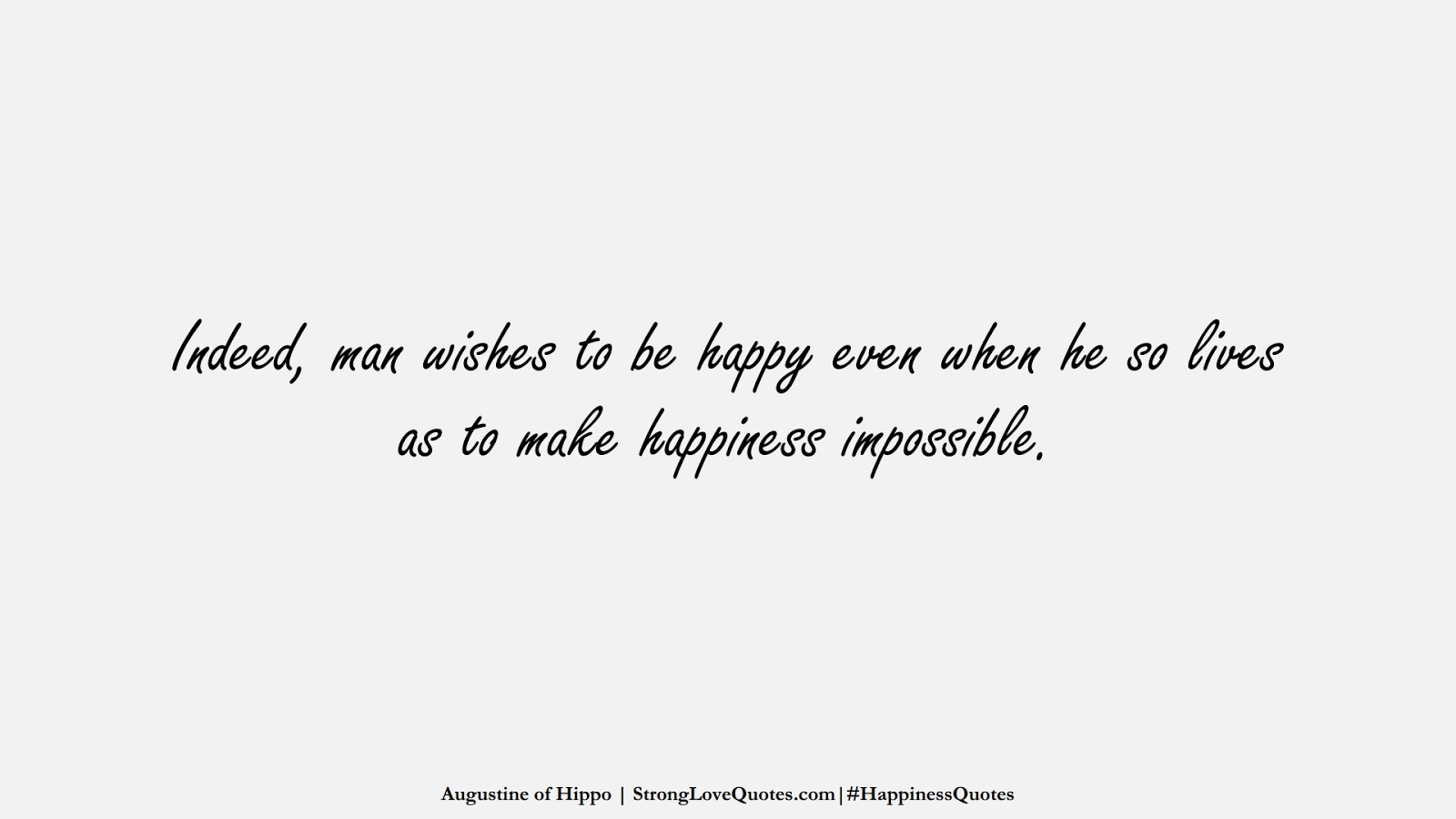 Indeed, man wishes to be happy even when he so lives as to make happiness impossible. (Augustine of Hippo);  #HappinessQuotes