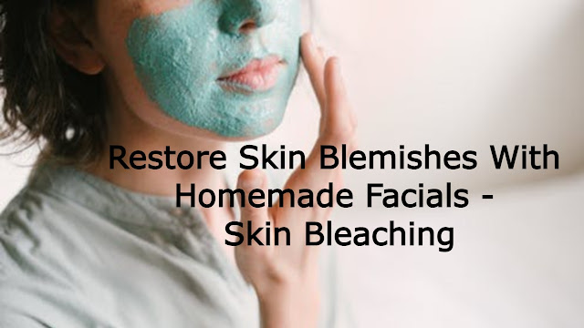 Restore Skin Blemishes With Homemade Facials - Skin Bleaching