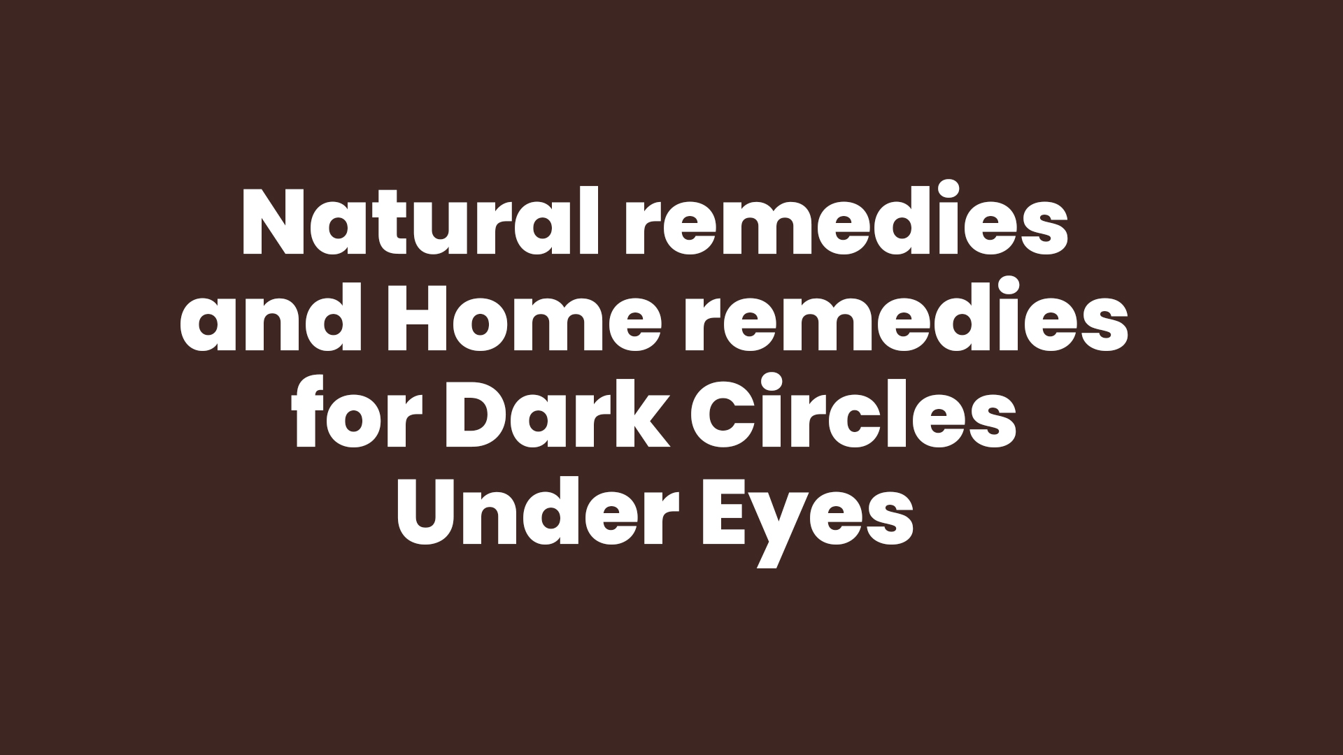 Natural remedies and Home remedies for Dark Circles Under Eyes