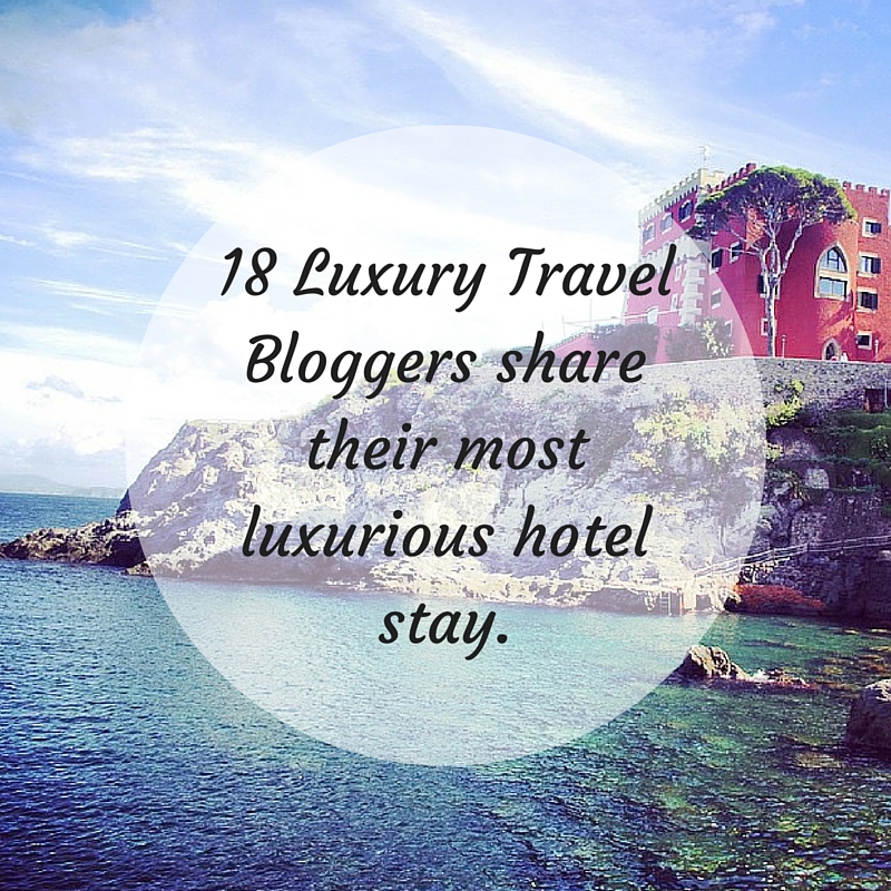 18 Luxury Travel Bloggers share their most luxurious hotel stay The