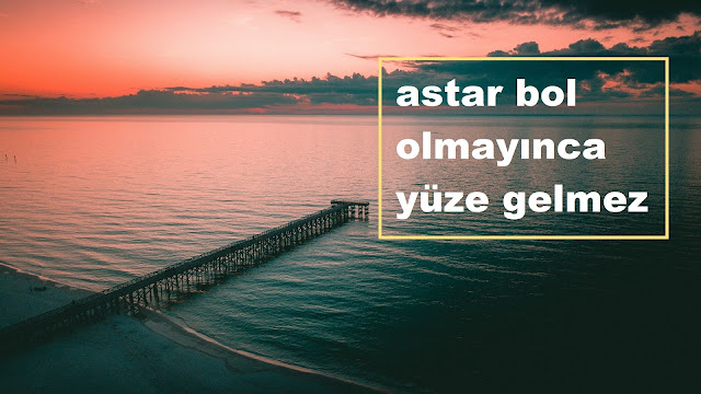 astar bol olmayınca yüze gelmez