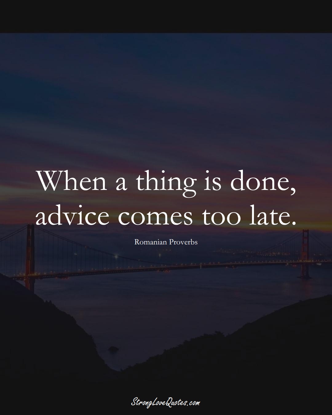 When a thing is done, advice comes too late. (Romanian Sayings);  #EuropeanSayings