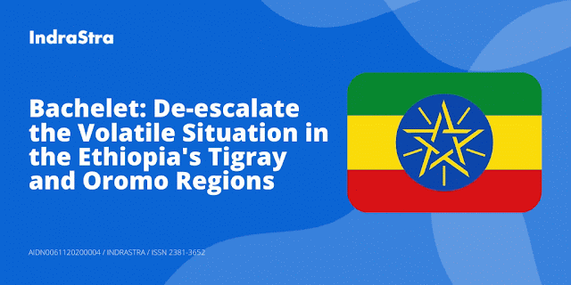 Bachelet: De-escalate the Volatile Situation in Ethiopia's Tigray and Oromo Regions