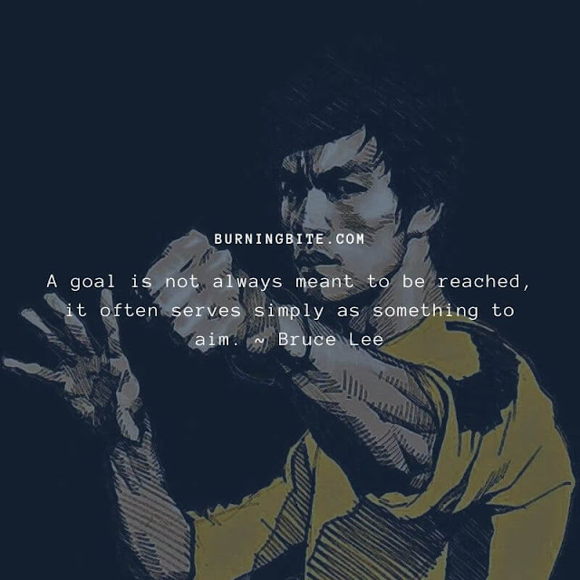 A goal is not always meant to be reached, it often serves simply as something to aim. ~ Bruce Lee A goal is not always meant to be reached, it often serves simply as something to aim. ~ Bruce Lee
