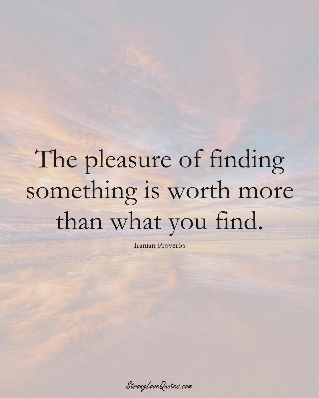 The pleasure of finding something is worth more than what you find. (Iranian Sayings);  #MiddleEasternSayings