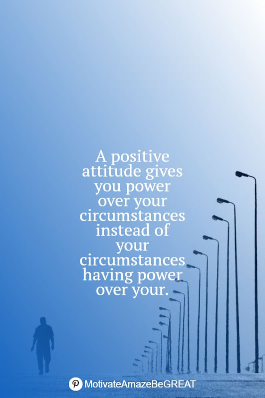 "A positive attitude gives you power over your circumstances instead of your circumstances having power over your." Positive Mindset Quotes And Motivational Words For Bad Times: "A positive attitude gives you power over your circumstances instead of your circumstances having power over your."