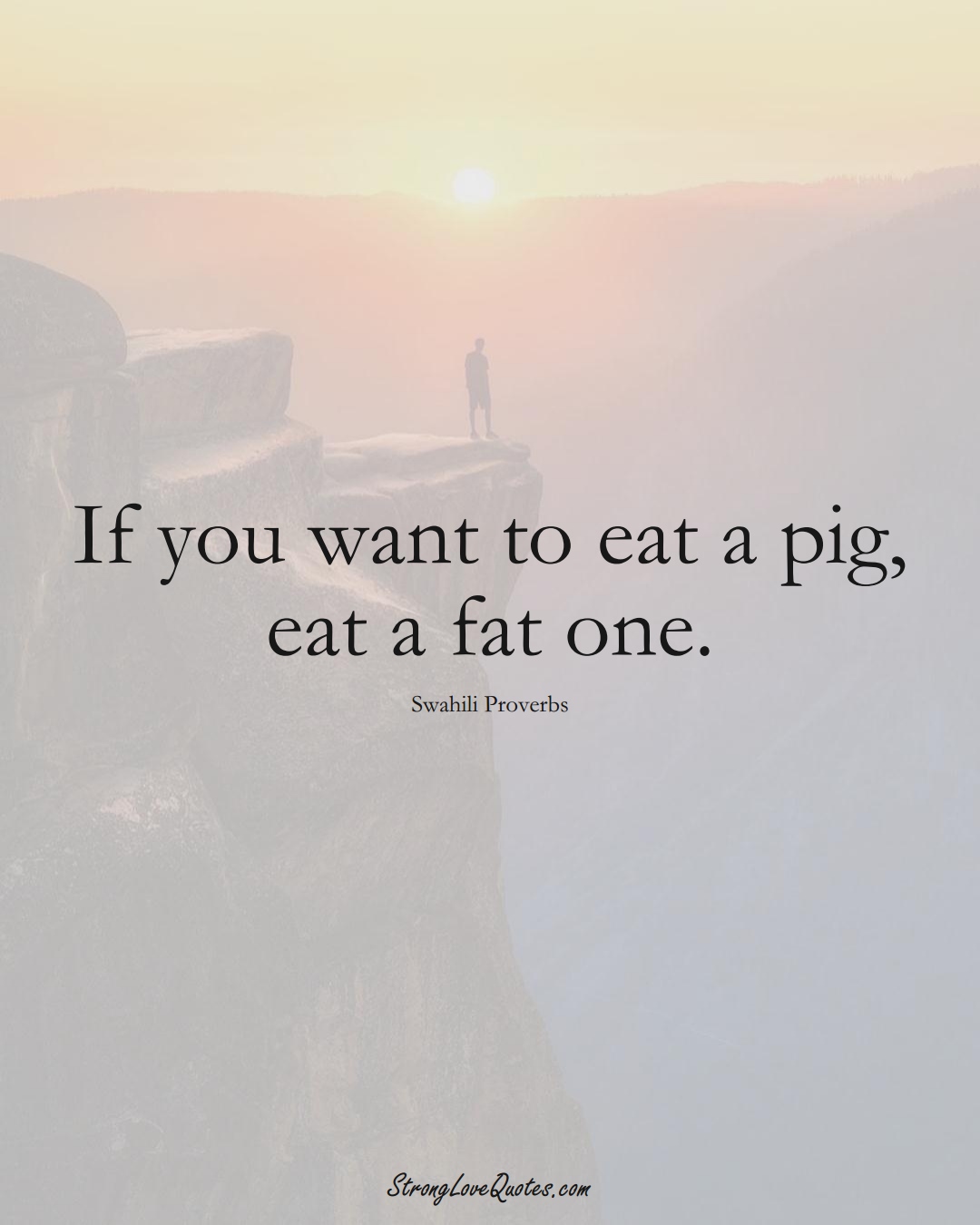 If you want to eat a pig, eat a fat one. (Swahili Sayings);  #aVarietyofCulturesSayings