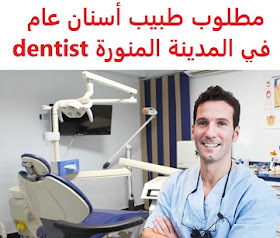 وظائف شاغرة في السعودية وظائف السعودية مطلوب طبيب أسنان عام في المدينة المنورة Dentist