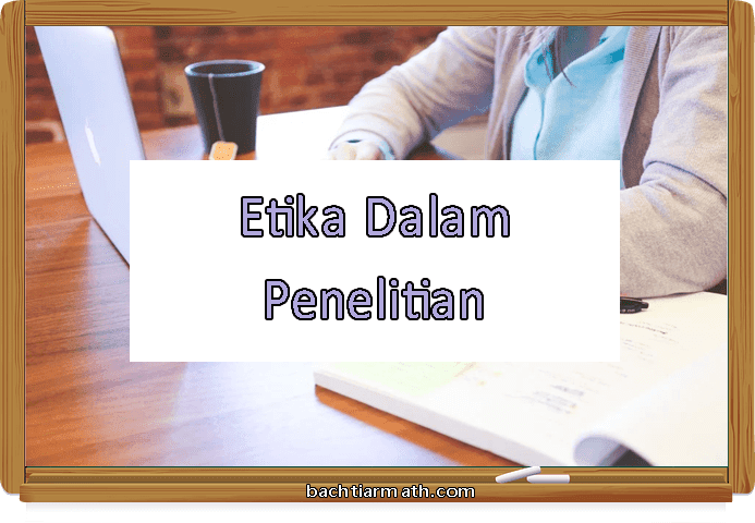 Apa itu Etika dalam Penelitian? - Bachtiarmath.Com