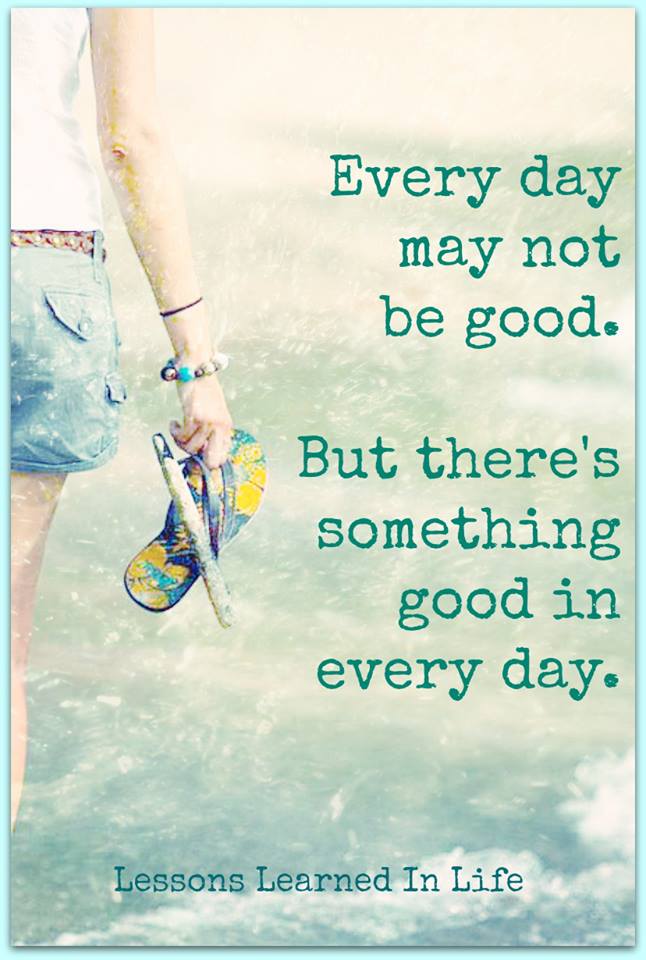 Every Day May Not Be Good But There S Something Good In Every Day Quotes