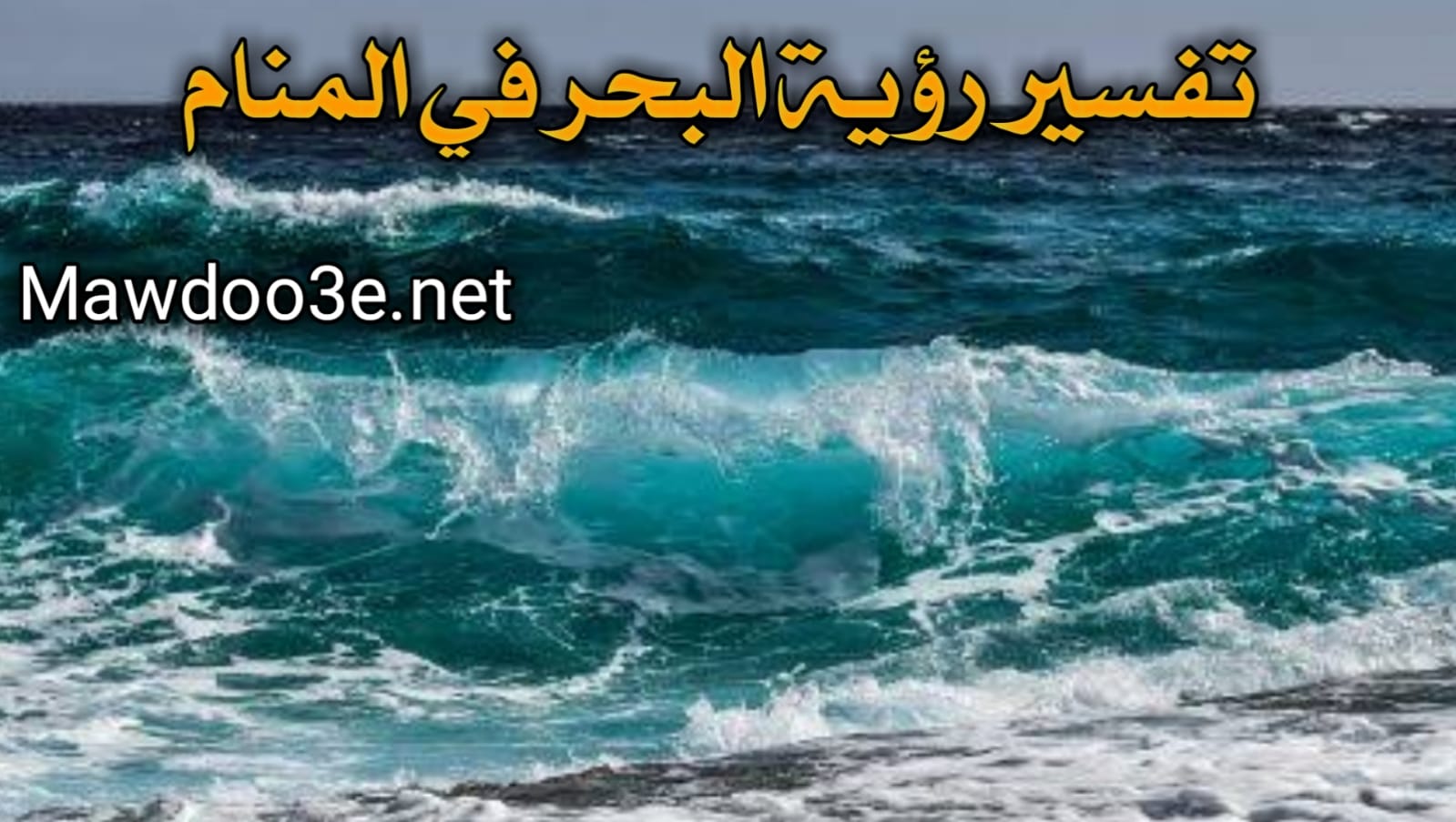 ما هو تفسير حلم البحر في المنام لجميع الأجناس للبنت العزباء والمتزوجة والرجل