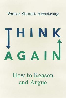 Think Again: How to Reason and Argue by Walter Sinnott-Armstrong 