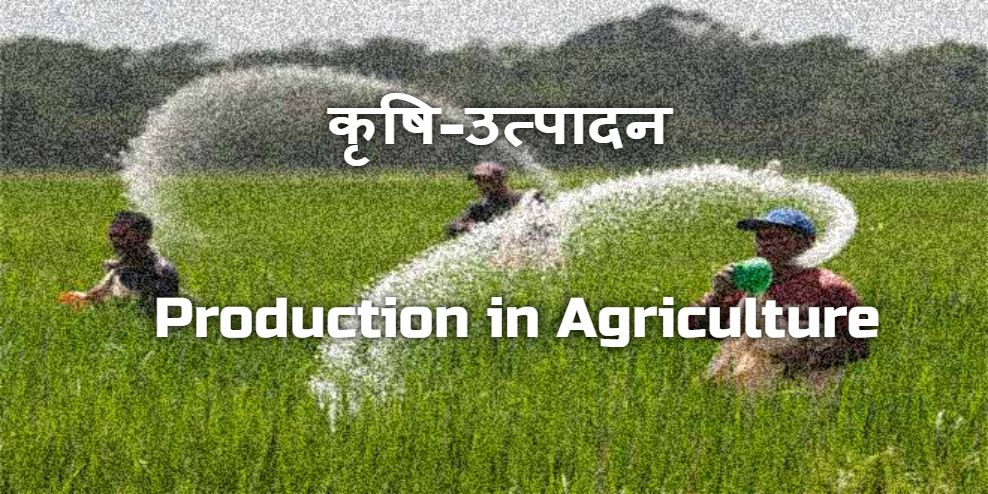 KRISHI ME UTPADAN - PRODUCTION IN AGRICULTURE