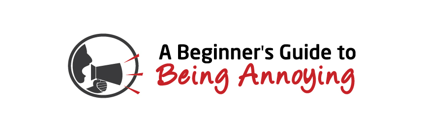 A Beginner's Guide to Being Annoying