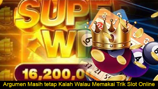 Argumen Masih tetap Kalah Walau Memakai Trik Slot Online