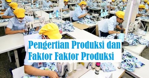  Pengertian  Produksi dan Faktor  Faktor  Produksi