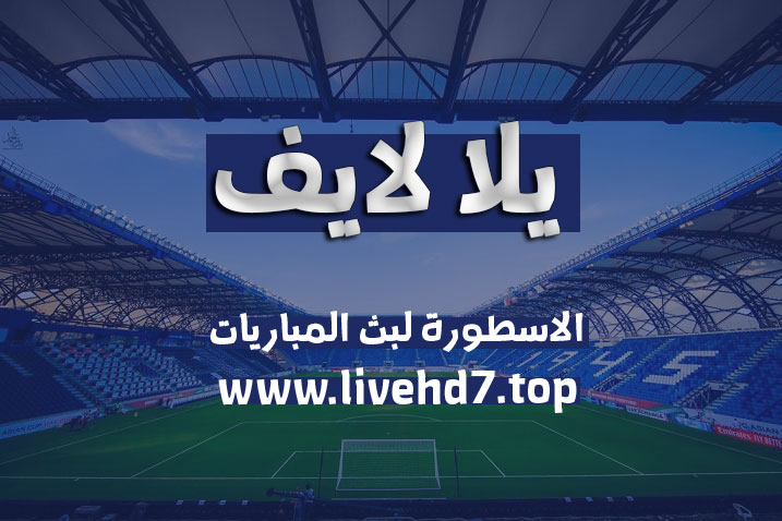 yalla live | يلا لايف | مباريات اليوم بث مباشر علي موقع يلا لايف